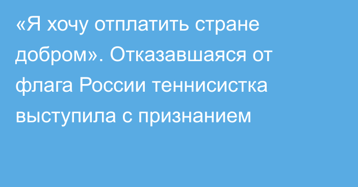 «Я хочу отплатить стране добром». Отказавшаяся от флага России теннисистка выступила с признанием