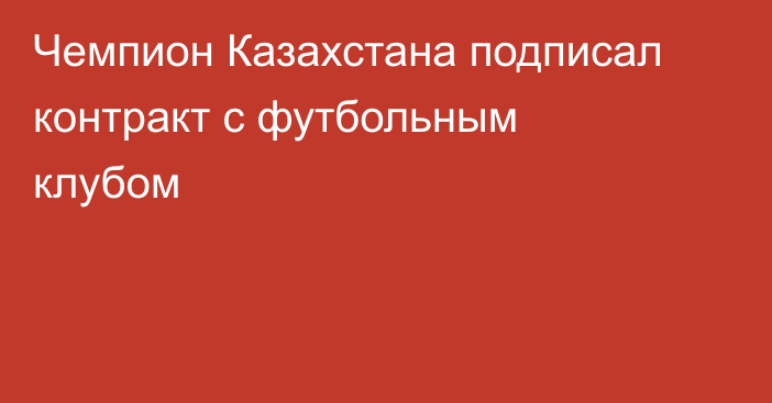 Чемпион Казахстана подписал контракт с футбольным клубом