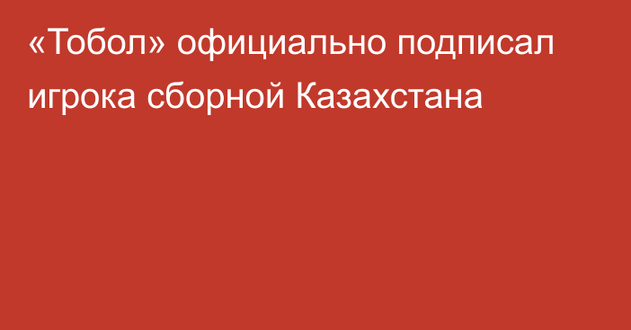 «Тобол» официально подписал игрока сборной Казахстана
