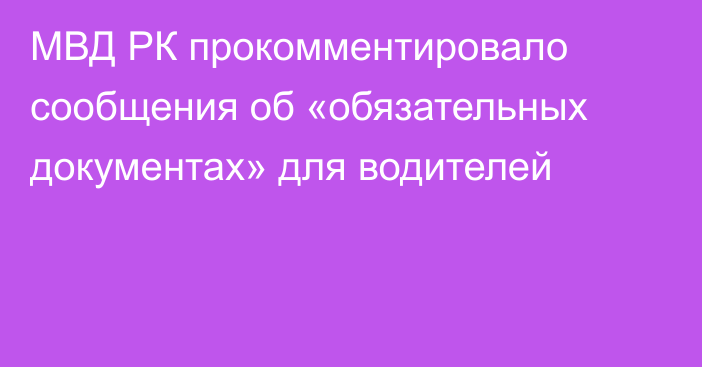 МВД РК прокомментировало сообщения об «обязательных документах» для водителей