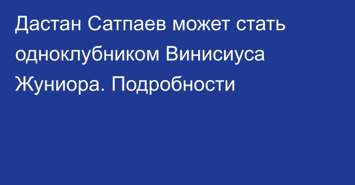 Дастан Сатпаев может стать одноклубником Винисиуса Жуниора. Подробности