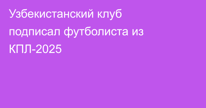 Узбекистанский клуб подписал футболиста из КПЛ-2025