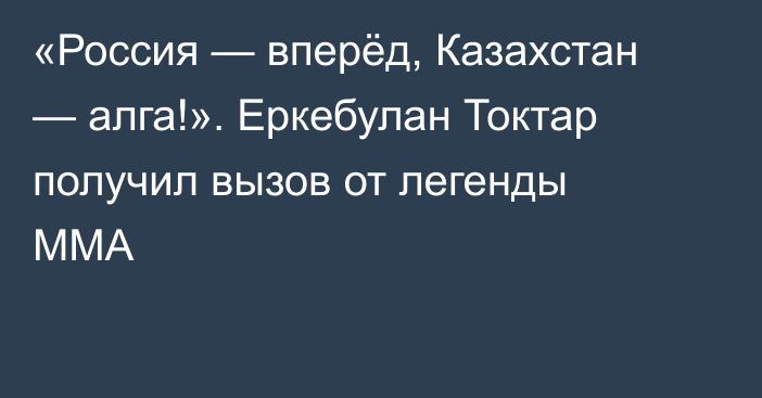 «Россия — вперёд, Казахстан — алга!». Еркебулан Токтар получил вызов от легенды ММА