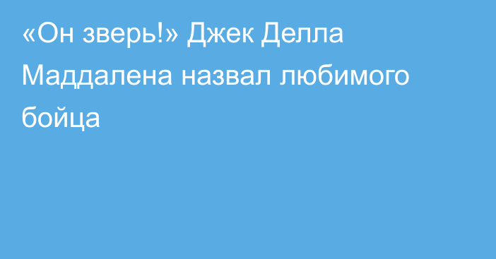 «Он зверь!» Джек Делла Маддалена назвал любимого бойца