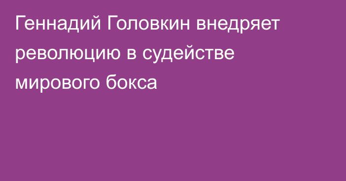 Геннадий Головкин внедряет революцию в судействе мирового бокса