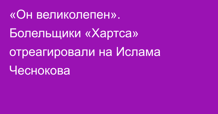 «Он великолепен». Болельщики «Хартса» отреагировали на Ислама Чеснокова