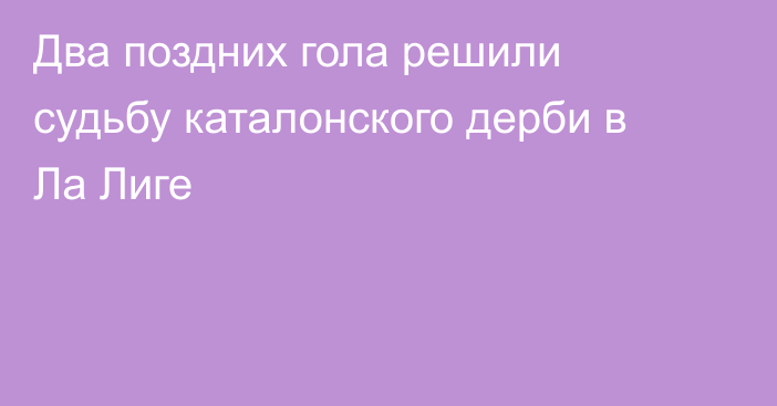 Два поздних гола решили судьбу каталонского дерби в Ла Лиге