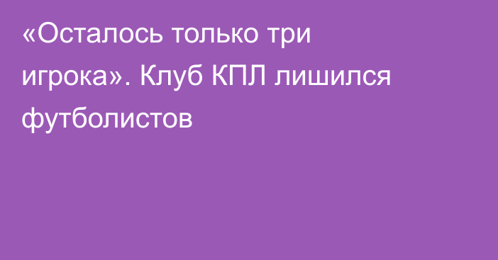 «Осталось только три игрока». Клуб КПЛ лишился футболистов