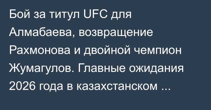 Бой за титул UFC для Алмабаева, возвращение Рахмонова и двойной чемпион Жумагулов. Главные ожидания 2026 года в казахстанском ММА