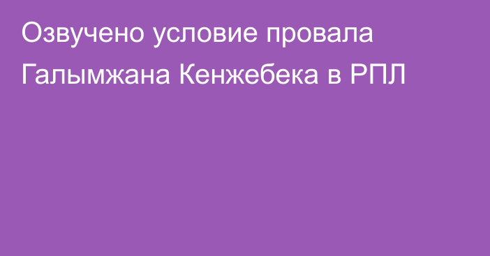 Озвучено условие провала Галымжана Кенжебека в РПЛ