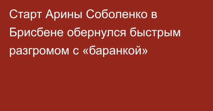 Старт Арины Соболенко в Брисбене обернулся быстрым разгромом с «баранкой»