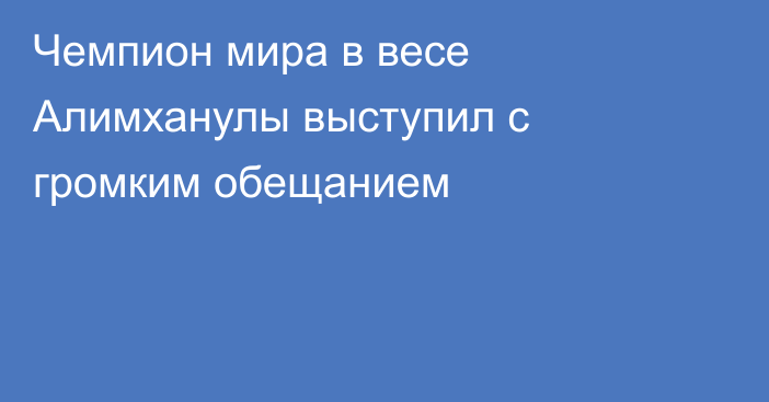Чемпион мира в весе Алимханулы выступил с громким обещанием