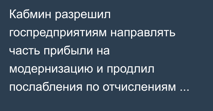 Кабмин разрешил госпредприятиям направлять часть прибыли на модернизацию и продлил послабления по отчислениям в бюджет