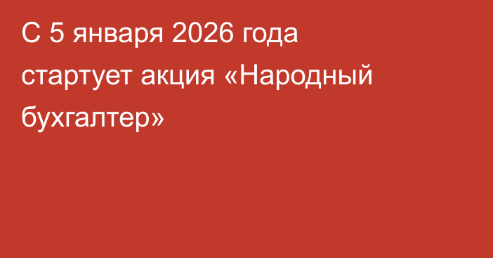 С 5 января 2026 года стартует акция «Народный бухгалтер»