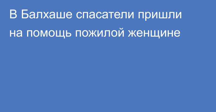 В Балхаше спасатели пришли на помощь пожилой женщине