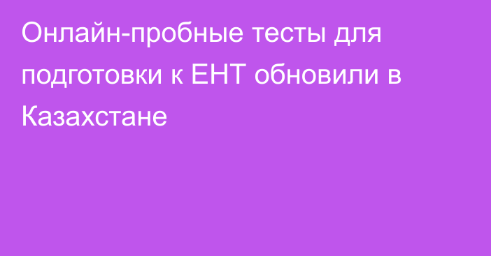Онлайн-пробные тесты для подготовки к ЕНТ обновили в Казахстане