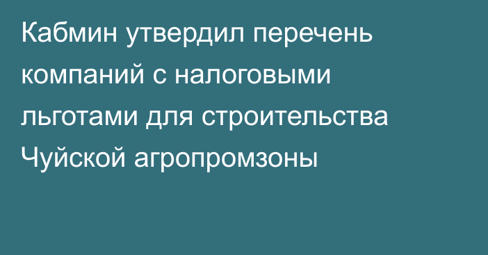 Кабмин утвердил перечень компаний с налоговыми льготами для строительства Чуйской агропромзоны