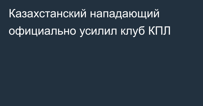 Казахстанский нападающий официально усилил клуб КПЛ