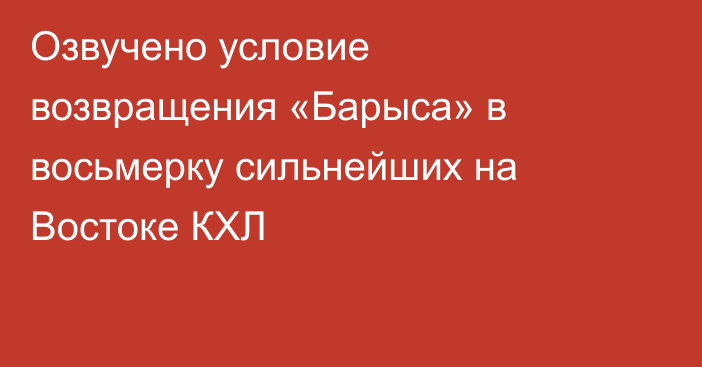 Озвучено условие возвращения «Барыса» в восьмерку сильнейших на Востоке КХЛ