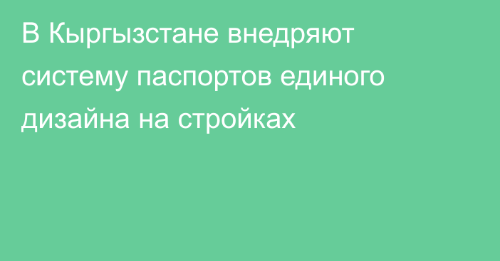 В Кыргызстане внедряют систему паспортов единого дизайна на стройках