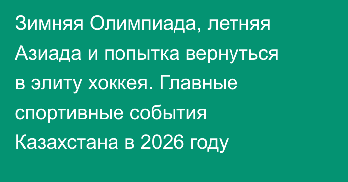 Зимняя Олимпиада, летняя Азиада и попытка вернуться в элиту хоккея. Главные спортивные события Казахстана в 2026 году
