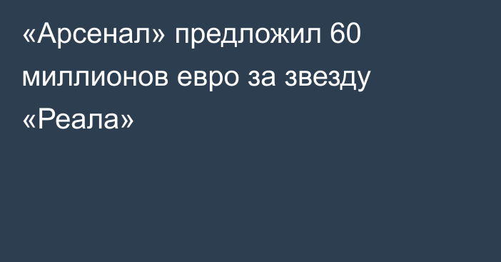 «Арсенал» предложил 60 миллионов евро за звезду «Реала»