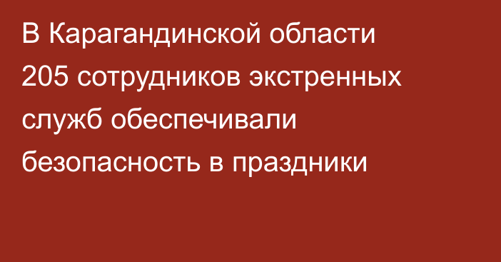 В Карагандинской области 205 сотрудников экстренных служб обеспечивали безопасность в праздники