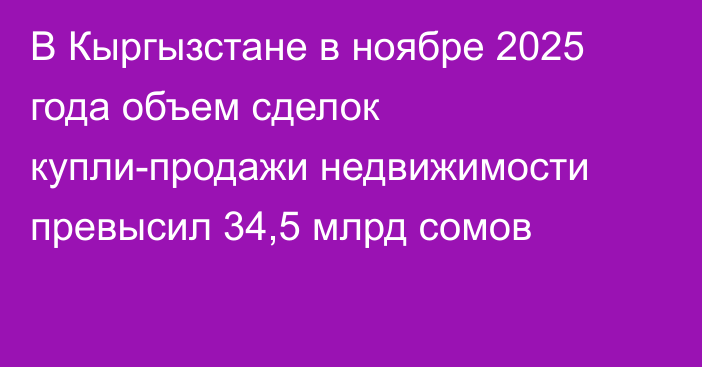 В Кыргызстане в ноябре 2025 года объем сделок купли-продажи недвижимости превысил 34,5 млрд сомов