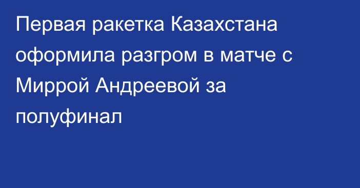 Первая ракетка Казахстана оформила разгром в матче с Миррой Андреевой за полуфинал