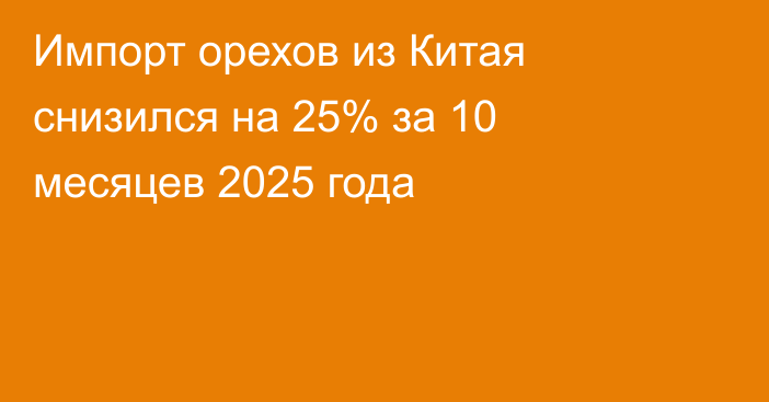 Импорт орехов из Китая снизился на 25% за 10 месяцев 2025 года