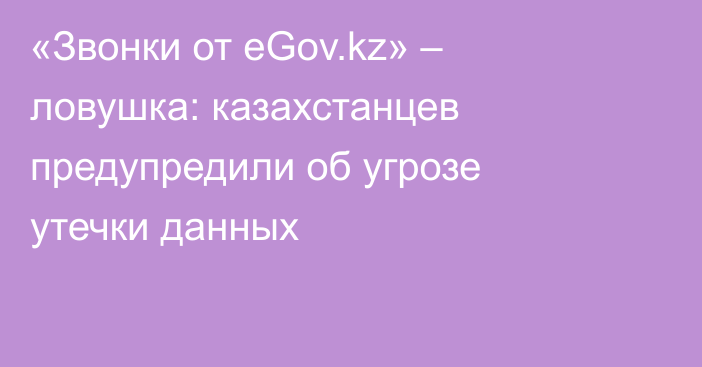 «Звонки от eGov.kz» – ловушка: казахстанцев предупредили об угрозе утечки данных