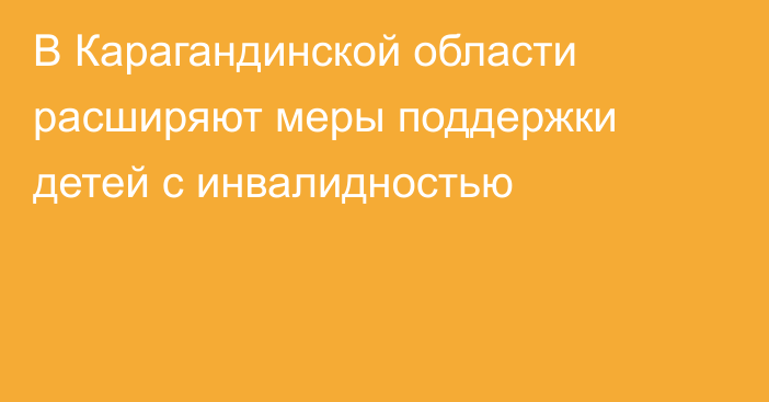 В Карагандинской области расширяют меры поддержки детей с инвалидностью