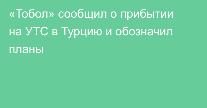 «Тобол» сообщил о прибытии на УТС в Турцию и обозначил планы