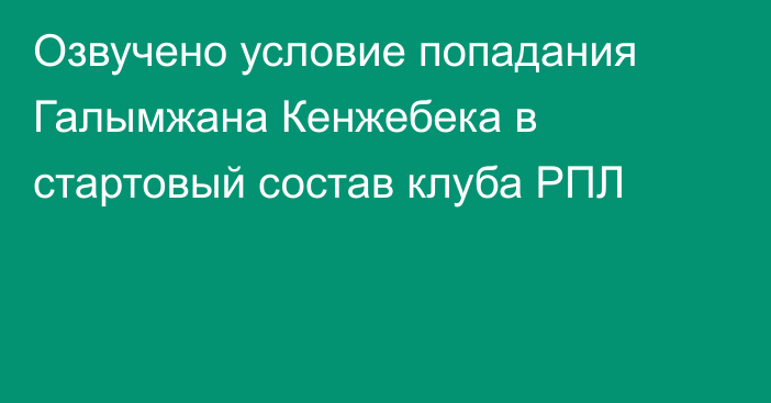 Озвучено условие попадания Галымжана Кенжебека в стартовый состав клуба РПЛ