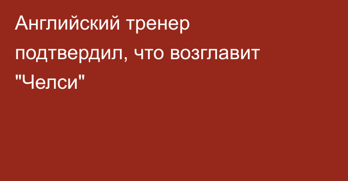 Английский тренер подтвердил, что возглавит 