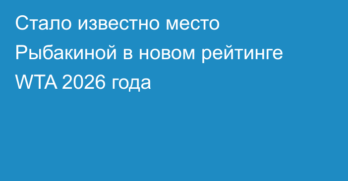 Стало известно место Рыбакиной в новом рейтинге WTA 2026 года