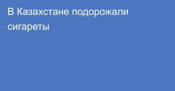 В Казахстане подорожали сигареты