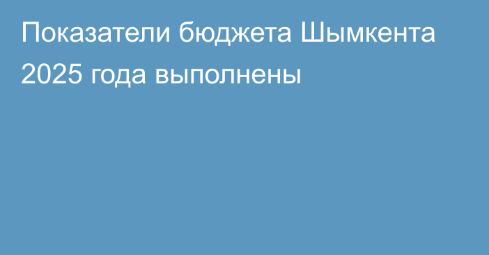 Показатели бюджета Шымкента 2025 года выполнены
