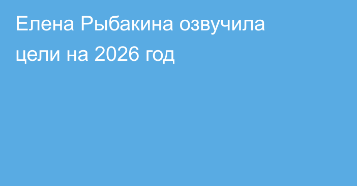 Елена Рыбакина озвучила цели на 2026 год