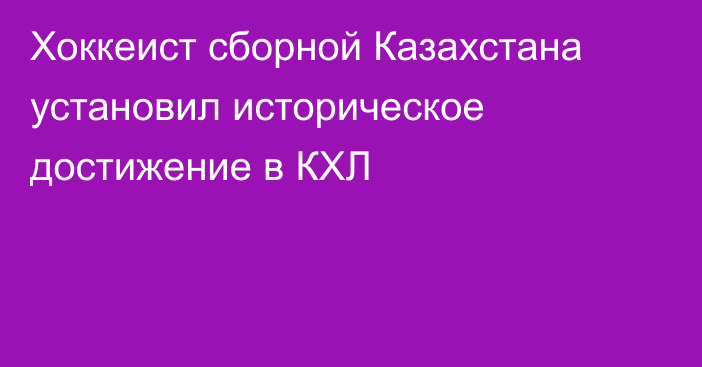 Хоккеист сборной Казахстана установил историческое достижение в КХЛ