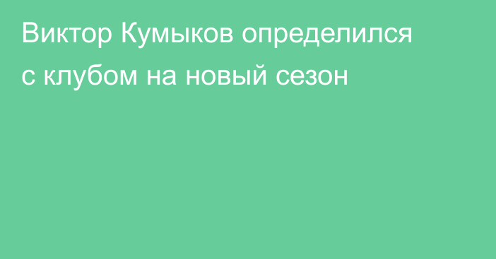 Виктор Кумыков определился с клубом на новый сезон