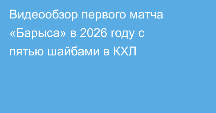 Видеообзор первого матча «Барыса» в 2026 году с пятью шайбами в КХЛ