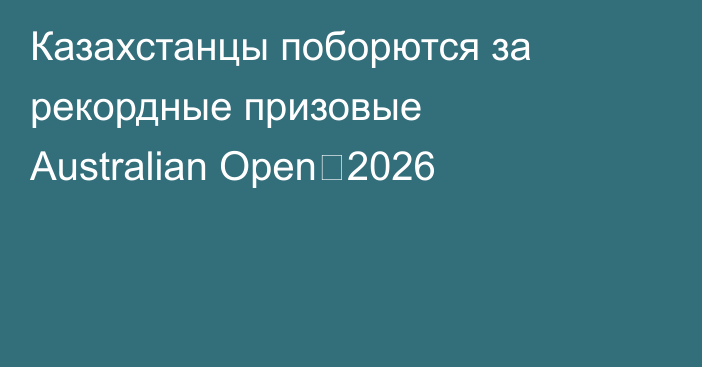 Казахстанцы поборются за рекордные призовые Australian Open‑2026