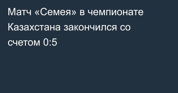 Матч «Семея» в чемпионате Казахстана закончился со счетом 0:5