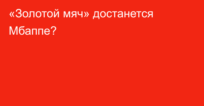 «Золотой мяч» достанется  Мбаппе?