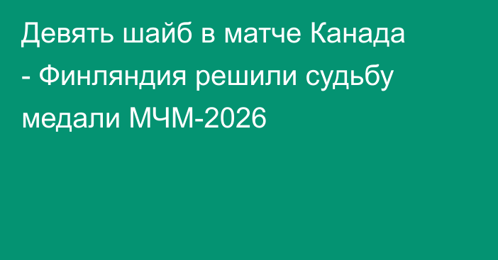 Девять шайб в матче Канада - Финляндия решили судьбу медали МЧМ-2026