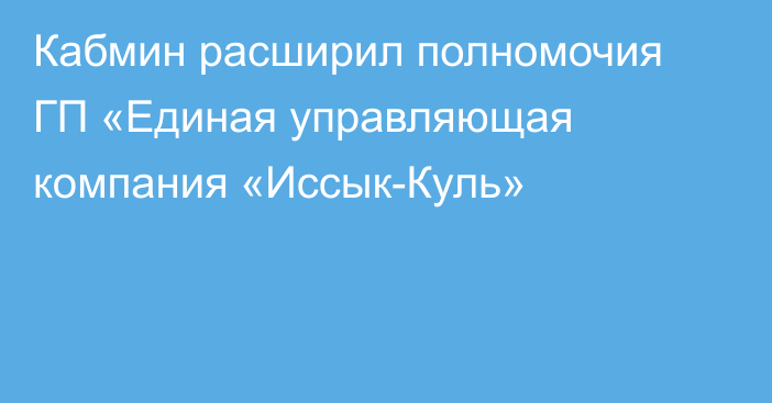 Кабмин расширил полномочия ГП «Единая управляющая компания «Иссык-Куль»