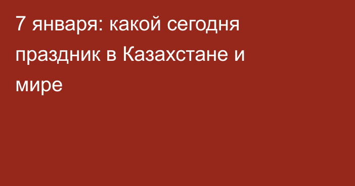 7 января: какой сегодня праздник в Казахстане и мире