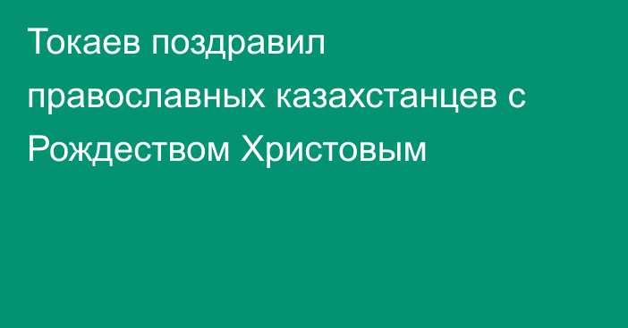 Токаев поздравил православных казахстанцев с Рождеством Христовым