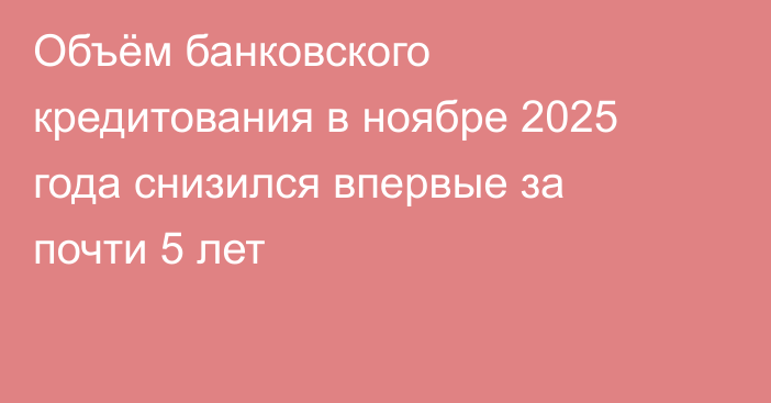 Объём банковского кредитования в ноябре 2025 года снизился впервые за почти 5 лет